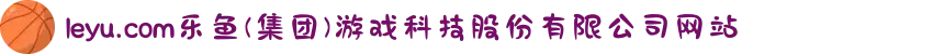 leyu.com乐鱼(集团)游戏科技股份有限公司网站